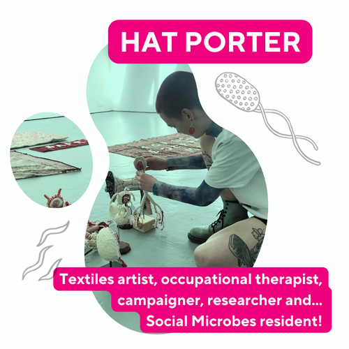 Alt text: “Photo of Hattie sitting on floor making sculptures, with their name Hattie Porter and text reading &#x27;textiles artist, occupational therapist, campaigner, researcher and... social microbes resident!). There are also simple sketched microbes.”