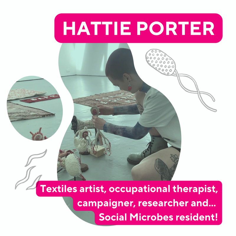 Photo of Hattie sitting on floor making sculptures, with their name Hattie Porter and text reading &#x27;textiles artist, occupational therapist, campaigner, researcher and... social microbes resident!). There are also simple sketched microbes.